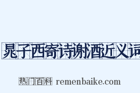 晁子西寄诗谢酒近义词是什么意思的图片